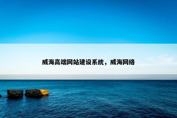 威海高端网站建设系统，威海网络