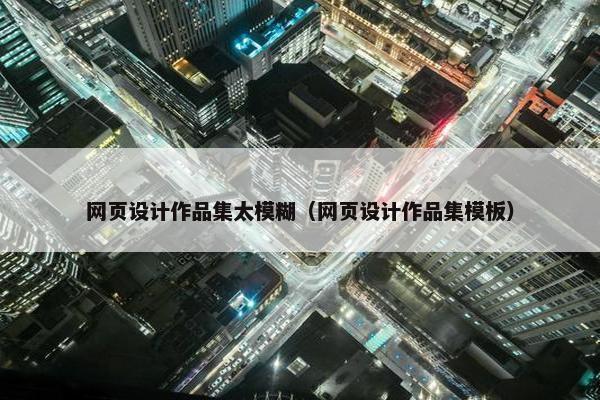 网页设计作品集太模糊（网页设计作品集模板）
