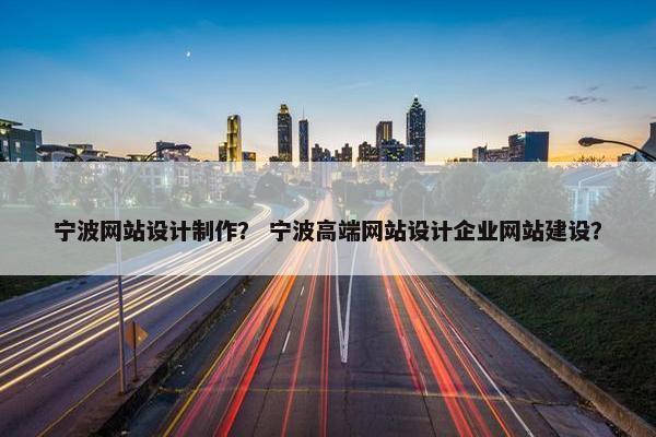 宁波网站设计制作？ 宁波高端网站设计企业网站建设？