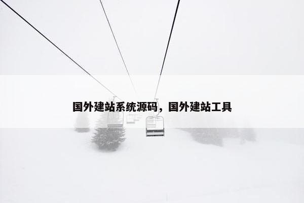 国外建站系统源码，国外建站工具