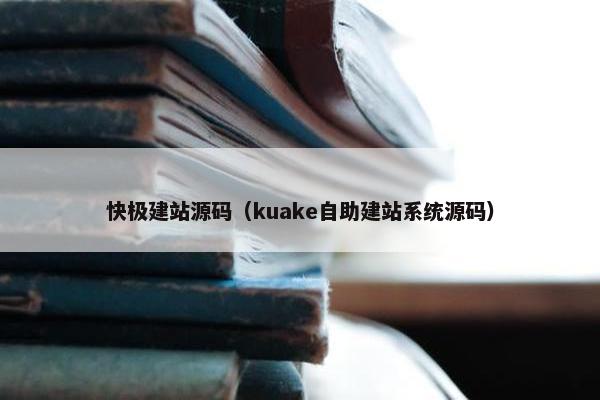 快极建站源码（kuake自助建站系统源码）