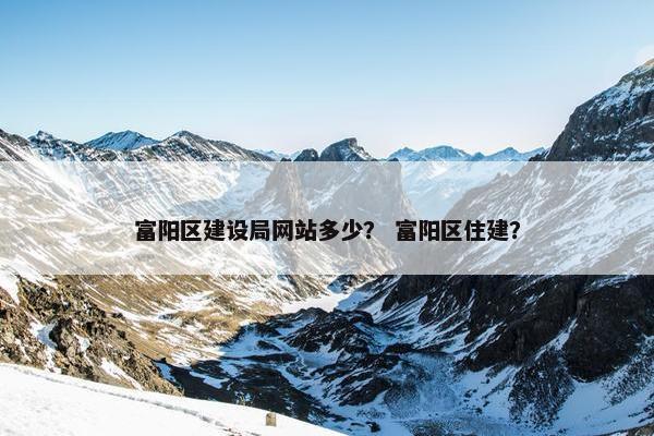 富阳区建设局网站多少？ 富阳区住建？