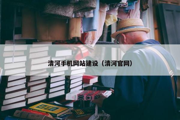 清河手机网站建设（清河官网）