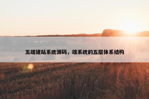 五端建站系统源码，端系统的五层体系结构