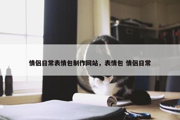情侣日常表情包制作网站，表情包 情侣日常
