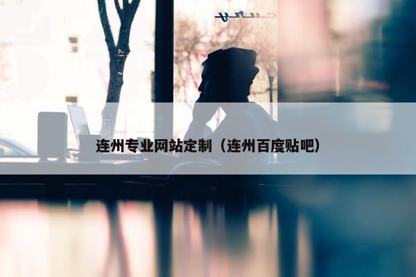 连州专业网站定制（连州百度贴吧）