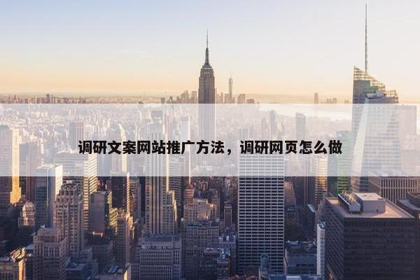 调研文案网站推广方法，调研网页怎么做