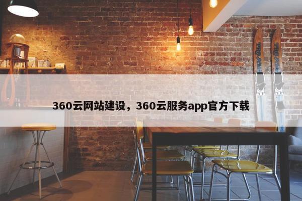 360云网站建设，360云服务app官方下载