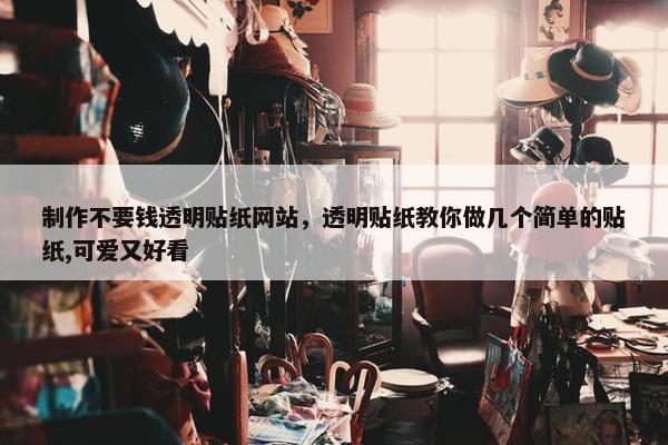 制作不要钱透明贴纸网站，透明贴纸教你做几个简单的贴纸,可爱又好看