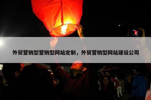外贸营销型营销型网站定制，外贸营销型网站建设公司