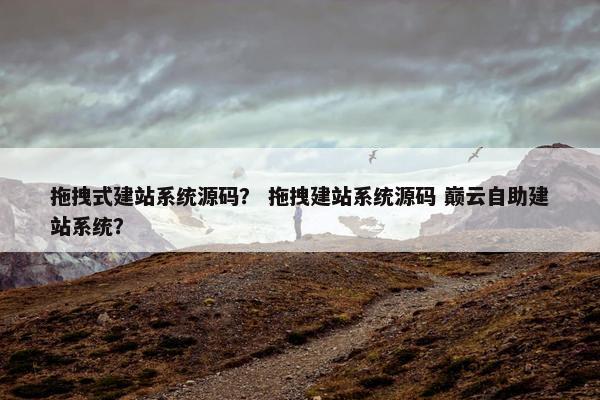 拖拽式建站系统源码？ 拖拽建站系统源码 巅云自助建站系统？