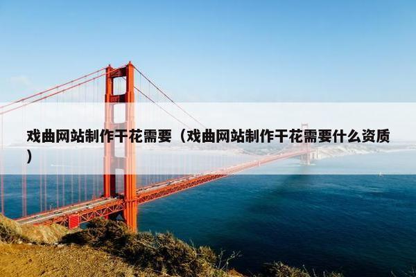 戏曲网站制作干花需要（戏曲网站制作干花需要什么资质）