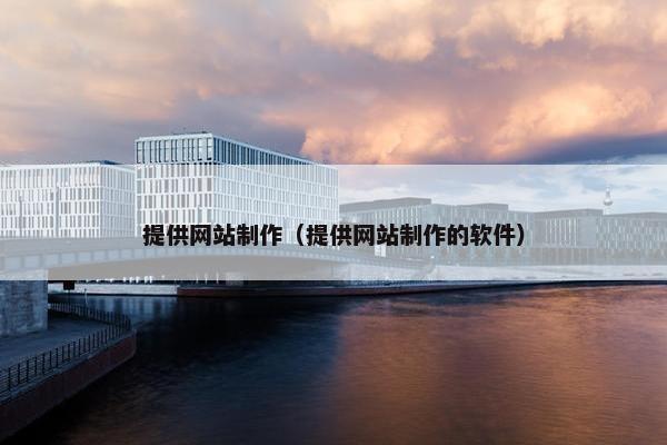 提供网站制作（提供网站制作的软件）