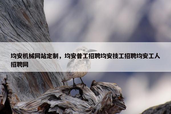 均安机械网站定制，均安普工招聘均安技工招聘均安工人招聘网