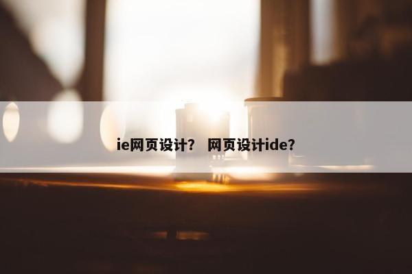 ie网页设计？ 网页设计ide？