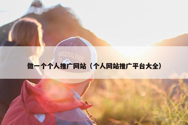 做一个个人推广网站（个人网站推广平台大全）