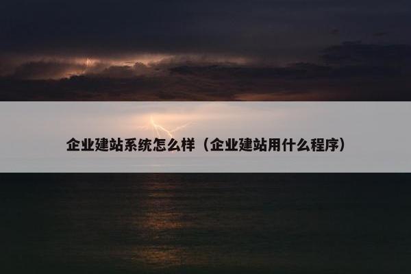 企业建站系统怎么样（企业建站用什么程序）