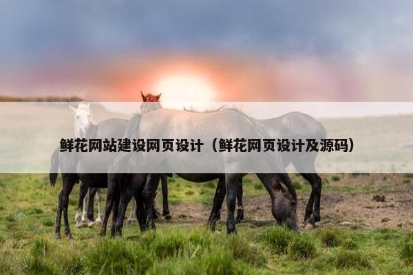 鲜花网站建设网页设计（鲜花网页设计及源码）