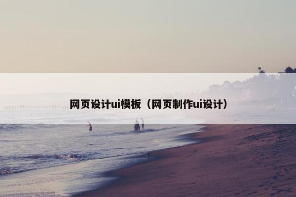 网页设计ui模板（网页制作ui设计）
