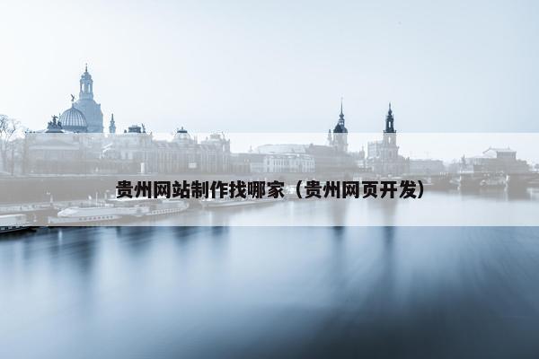 贵州网站制作找哪家（贵州网页开发）