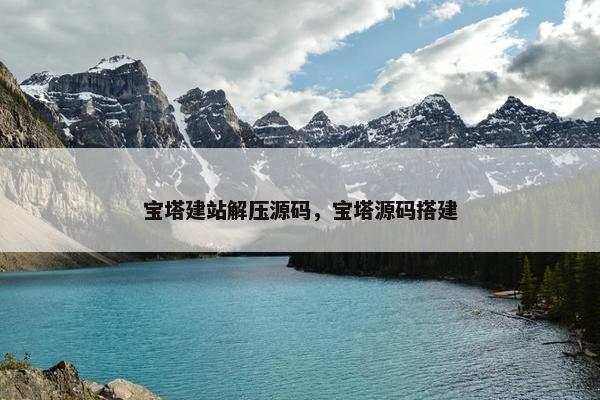 宝塔建站解压源码，宝塔源码搭建