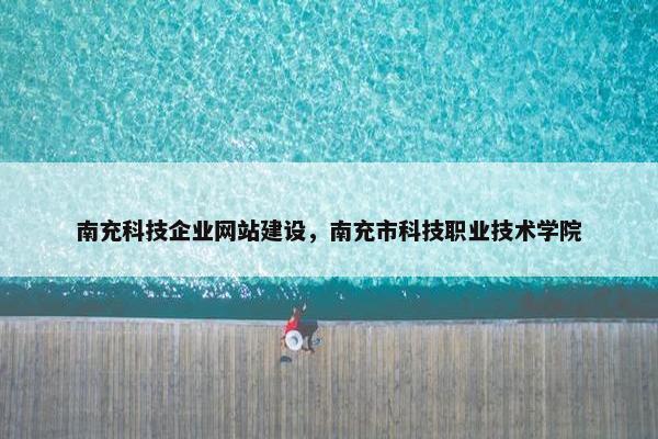 南充科技企业网站建设，南充市科技职业技术学院