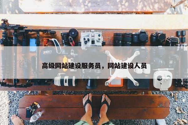 高级网站建设服务员，网站建设人员