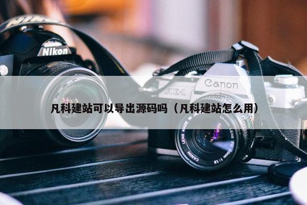 凡科建站可以导出源码吗（凡科建站怎么用）
