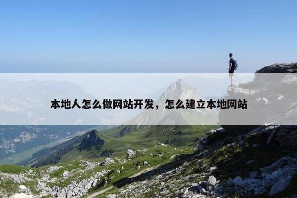 本地人怎么做网站开发，怎么建立本地网站