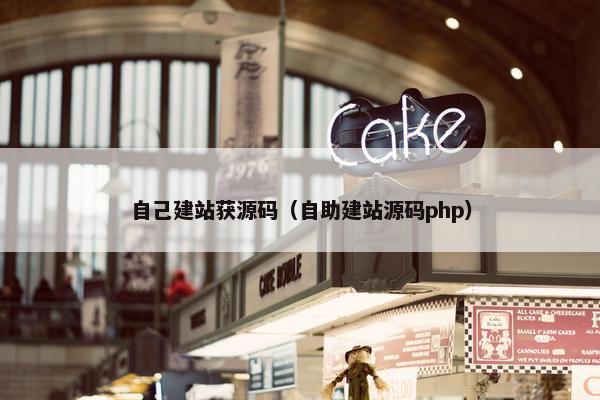 自己建站获源码（自助建站源码php）