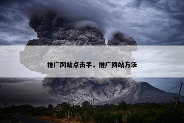 推广网站点击手，推广网站方法