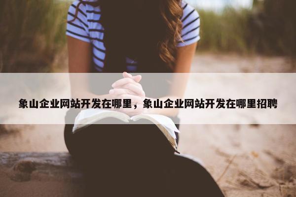 象山企业网站开发在哪里，象山企业网站开发在哪里招聘