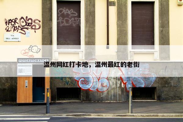 温州网红打卡地，温州最红的老街