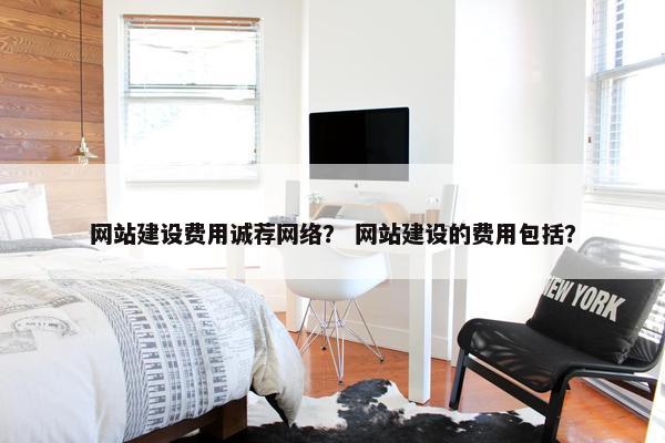 网站建设费用诚荐网络？ 网站建设的费用包括？