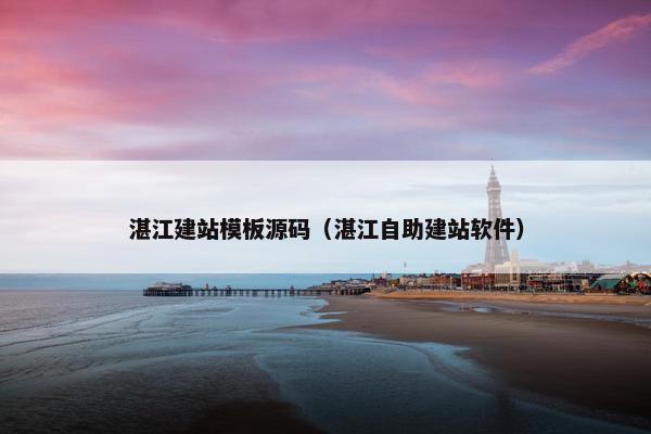 湛江建站模板源码（湛江自助建站软件）