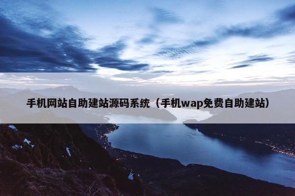 手机网站自助建站源码系统（手机wap免费自助建站）