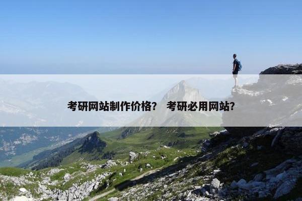 考研网站制作价格？ 考研必用网站？