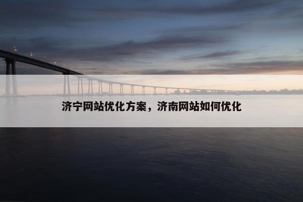 济宁网站优化方案，济南网站如何优化