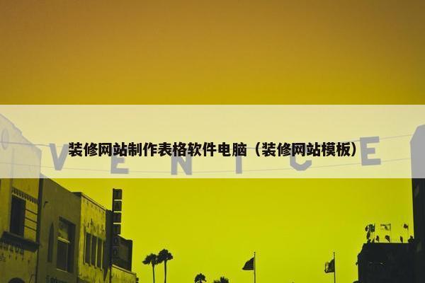 装修网站制作表格软件电脑（装修网站模板）