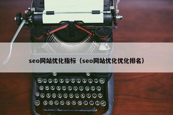 seo网站优化指标（seo网站优化优化排名）