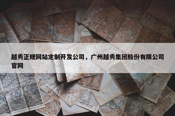 越秀正规网站定制开发公司，广州越秀集团股份有限公司官网