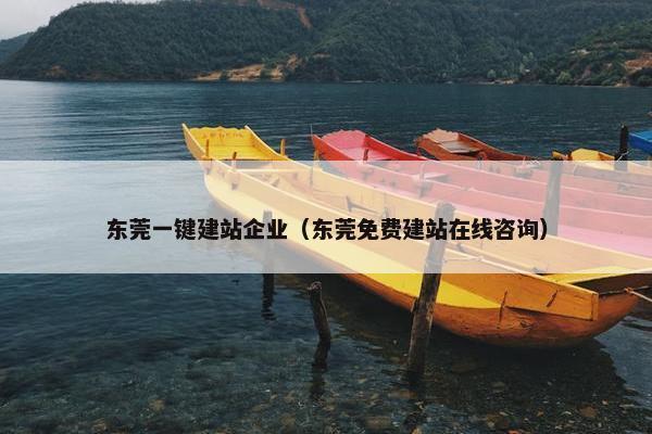 东莞一键建站企业（东莞免费建站在线咨询）