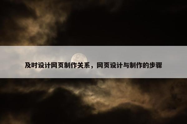 及时设计网页制作关系，网页设计与制作的步骤