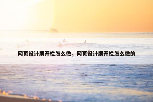 网页设计展开栏怎么做，网页设计展开栏怎么做的