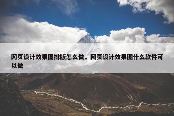 网页设计效果图排版怎么做，网页设计效果图什么软件可以做