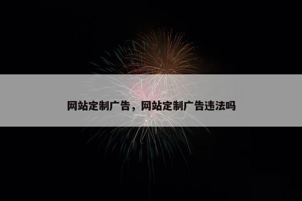 网站定制广告，网站定制广告违法吗