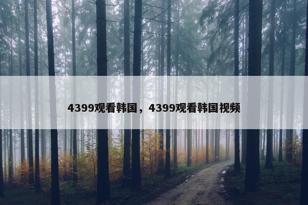 4399观看韩国，4399观看韩国视频