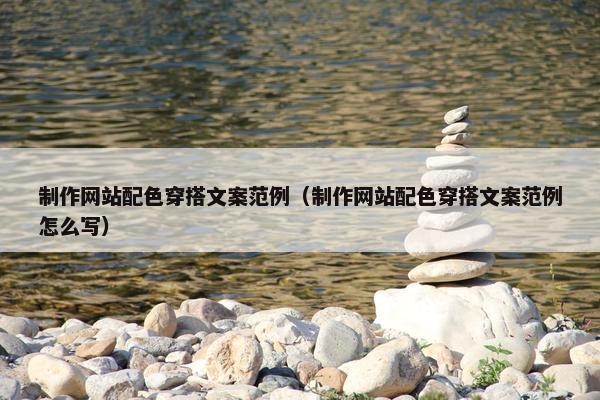 制作网站配色穿搭文案范例（制作网站配色穿搭文案范例怎么写）
