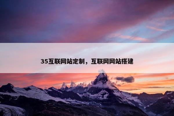 35互联网站定制，互联网网站搭建
