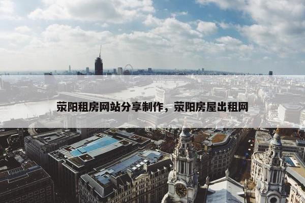 荥阳租房网站分享制作，荥阳房屋出租网